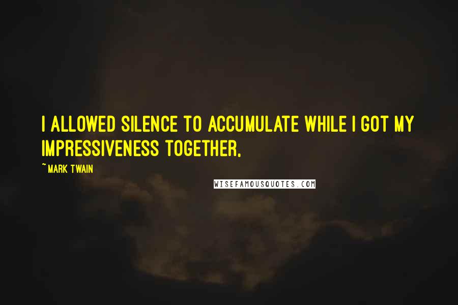 Mark Twain Quotes: I allowed silence to accumulate while I got my impressiveness together,