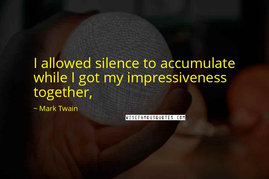 Mark Twain Quotes: I allowed silence to accumulate while I got my impressiveness together,