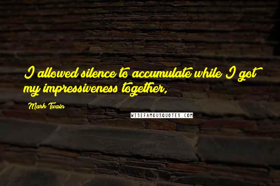 Mark Twain Quotes: I allowed silence to accumulate while I got my impressiveness together,