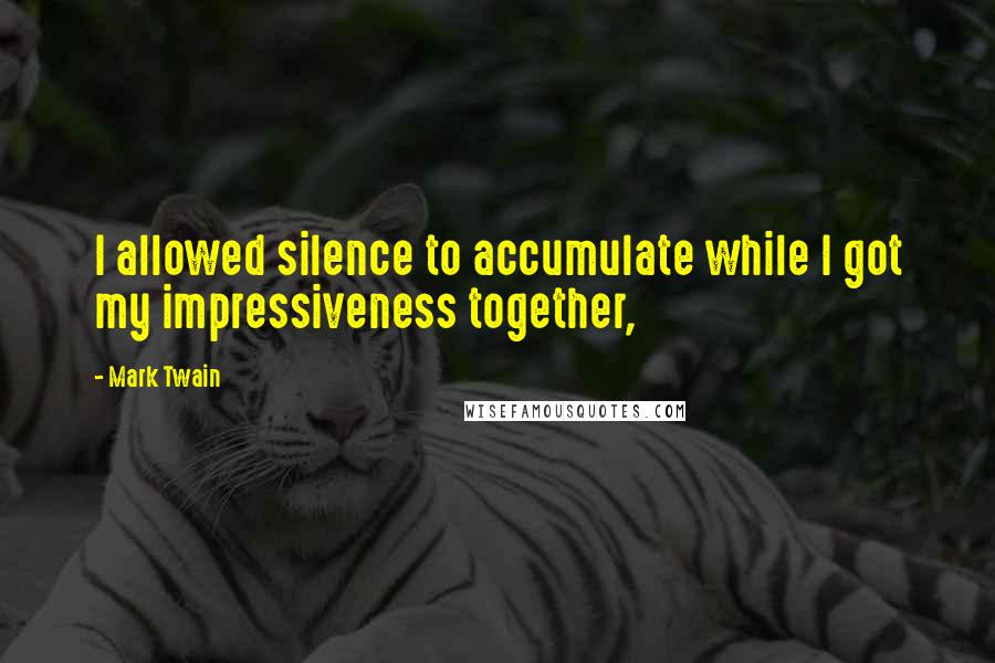 Mark Twain Quotes: I allowed silence to accumulate while I got my impressiveness together,