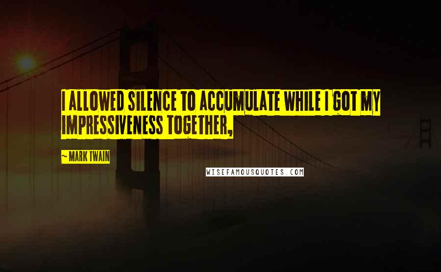 Mark Twain Quotes: I allowed silence to accumulate while I got my impressiveness together,