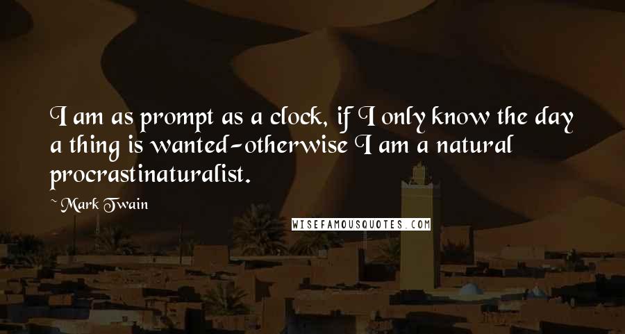 Mark Twain Quotes: I am as prompt as a clock, if I only know the day a thing is wanted-otherwise I am a natural procrastinaturalist.