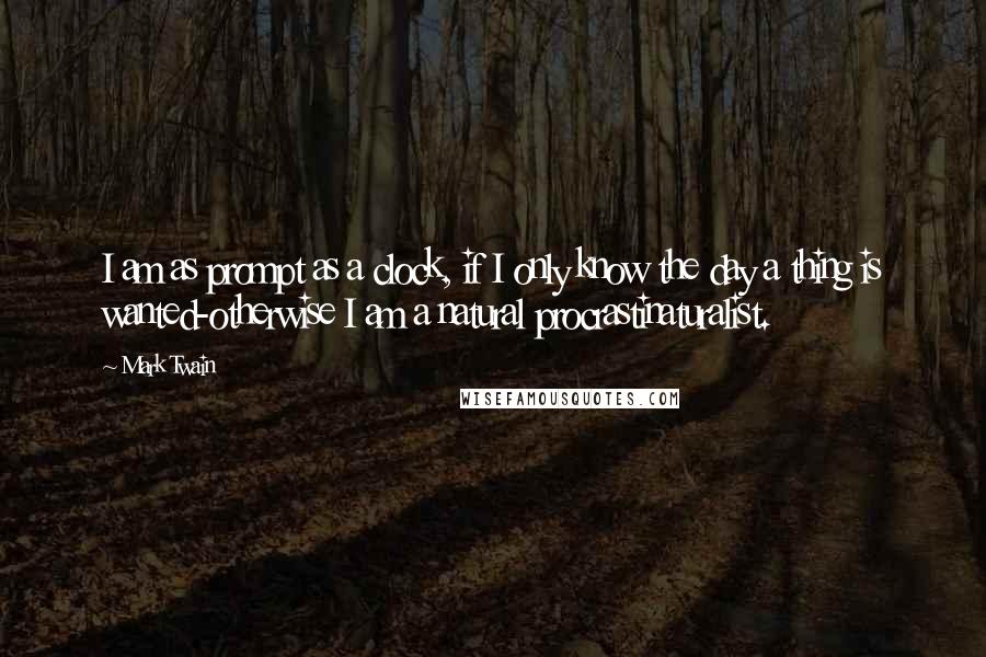 Mark Twain Quotes: I am as prompt as a clock, if I only know the day a thing is wanted-otherwise I am a natural procrastinaturalist.