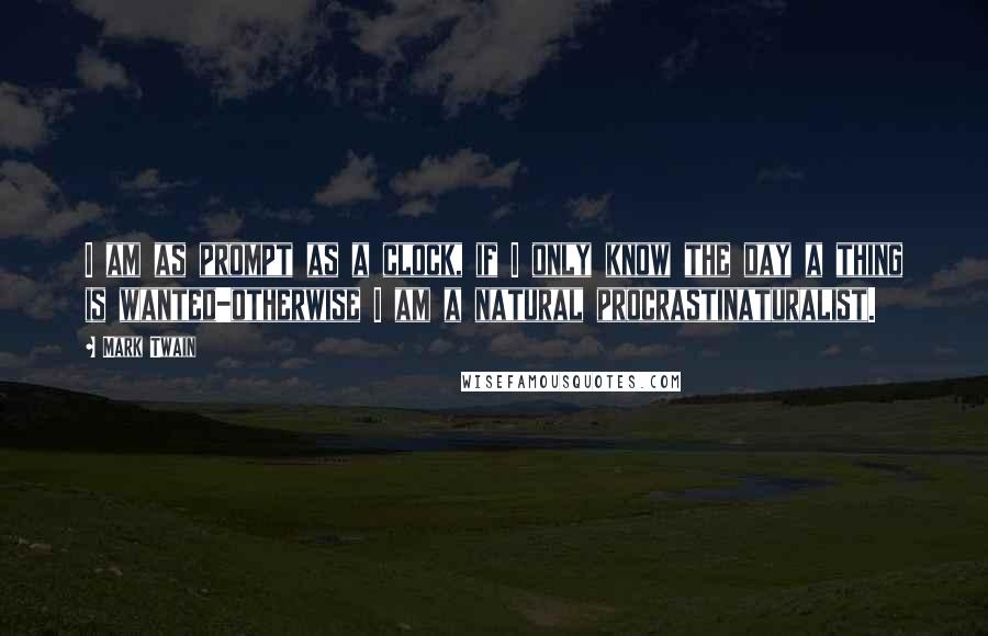 Mark Twain Quotes: I am as prompt as a clock, if I only know the day a thing is wanted-otherwise I am a natural procrastinaturalist.