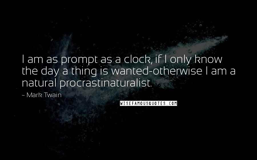 Mark Twain Quotes: I am as prompt as a clock, if I only know the day a thing is wanted-otherwise I am a natural procrastinaturalist.