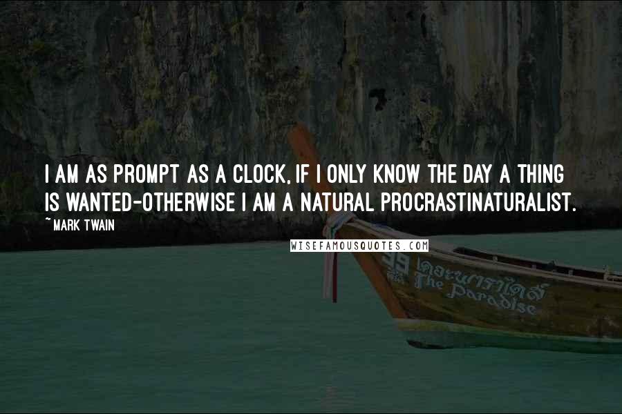 Mark Twain Quotes: I am as prompt as a clock, if I only know the day a thing is wanted-otherwise I am a natural procrastinaturalist.