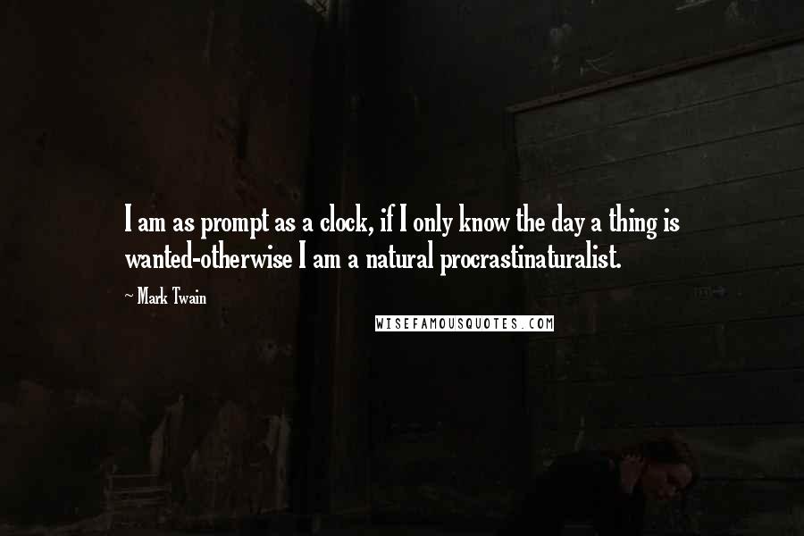 Mark Twain Quotes: I am as prompt as a clock, if I only know the day a thing is wanted-otherwise I am a natural procrastinaturalist.