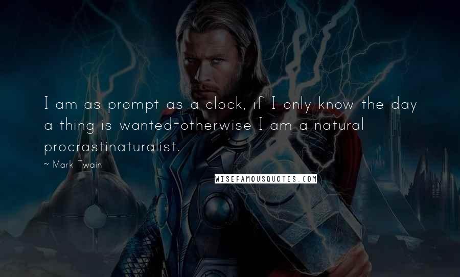 Mark Twain Quotes: I am as prompt as a clock, if I only know the day a thing is wanted-otherwise I am a natural procrastinaturalist.