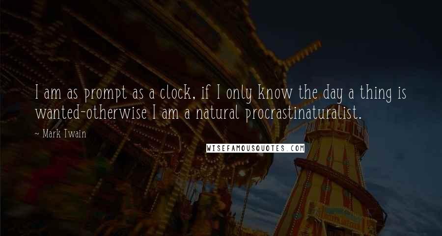 Mark Twain Quotes: I am as prompt as a clock, if I only know the day a thing is wanted-otherwise I am a natural procrastinaturalist.