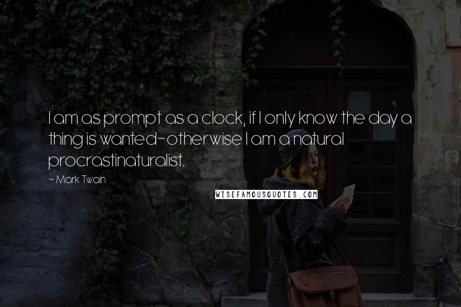 Mark Twain Quotes: I am as prompt as a clock, if I only know the day a thing is wanted-otherwise I am a natural procrastinaturalist.