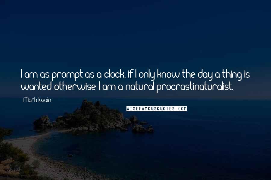 Mark Twain Quotes: I am as prompt as a clock, if I only know the day a thing is wanted-otherwise I am a natural procrastinaturalist.