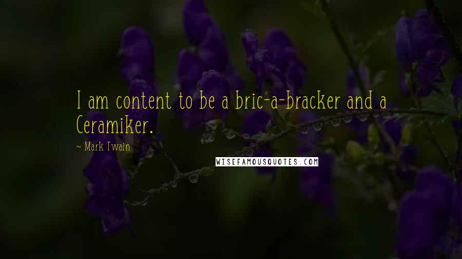 Mark Twain Quotes: I am content to be a bric-a-bracker and a Ceramiker.