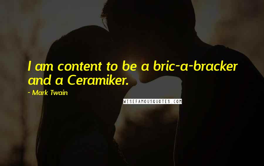 Mark Twain Quotes: I am content to be a bric-a-bracker and a Ceramiker.