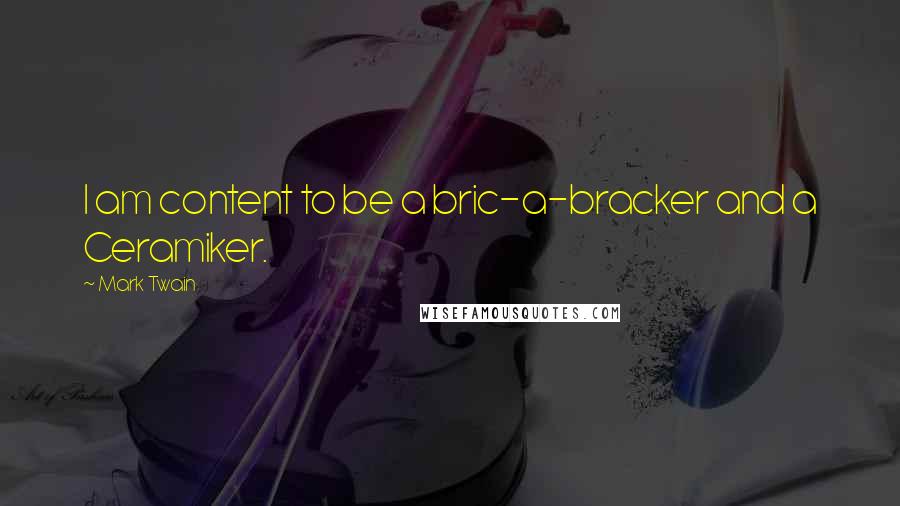 Mark Twain Quotes: I am content to be a bric-a-bracker and a Ceramiker.