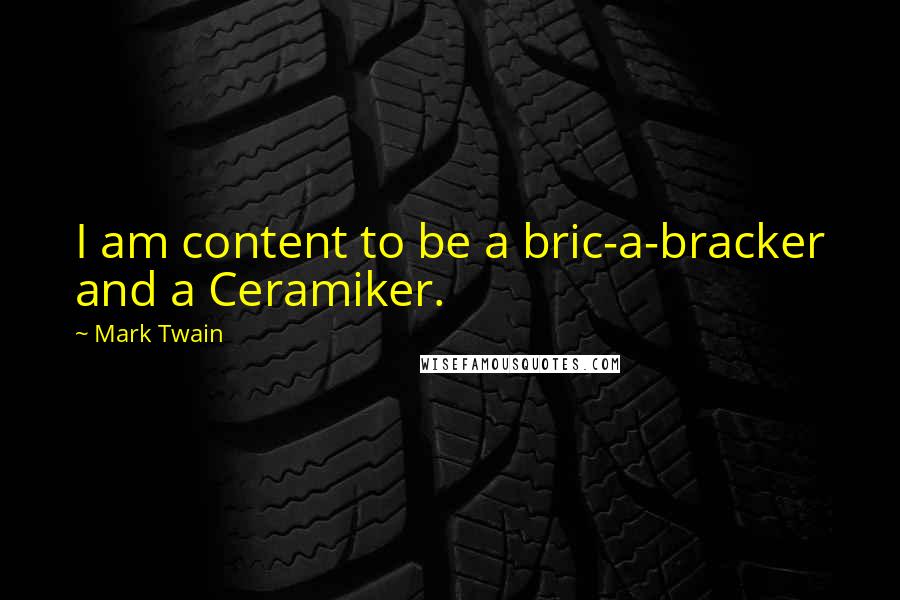 Mark Twain Quotes: I am content to be a bric-a-bracker and a Ceramiker.