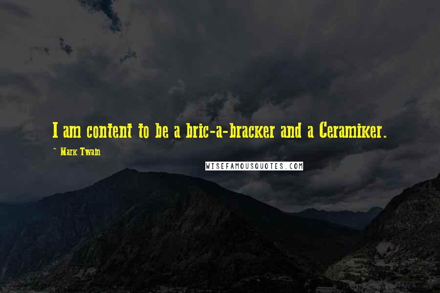 Mark Twain Quotes: I am content to be a bric-a-bracker and a Ceramiker.