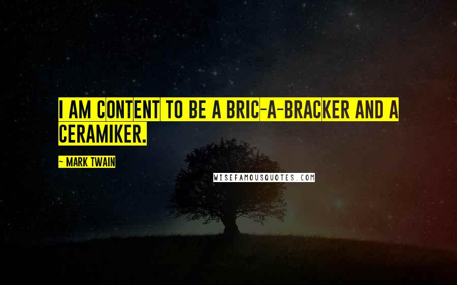 Mark Twain Quotes: I am content to be a bric-a-bracker and a Ceramiker.