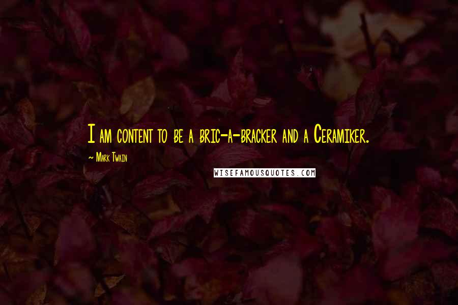 Mark Twain Quotes: I am content to be a bric-a-bracker and a Ceramiker.