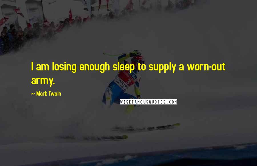 Mark Twain Quotes: I am losing enough sleep to supply a worn-out army.