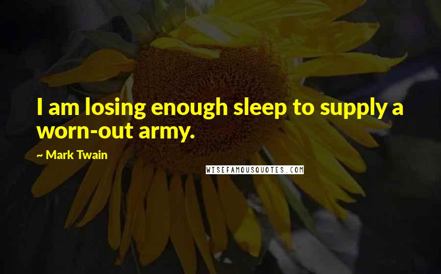 Mark Twain Quotes: I am losing enough sleep to supply a worn-out army.