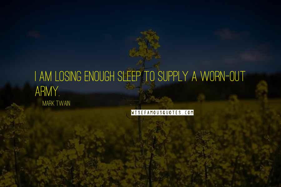 Mark Twain Quotes: I am losing enough sleep to supply a worn-out army.