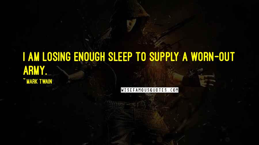 Mark Twain Quotes: I am losing enough sleep to supply a worn-out army.