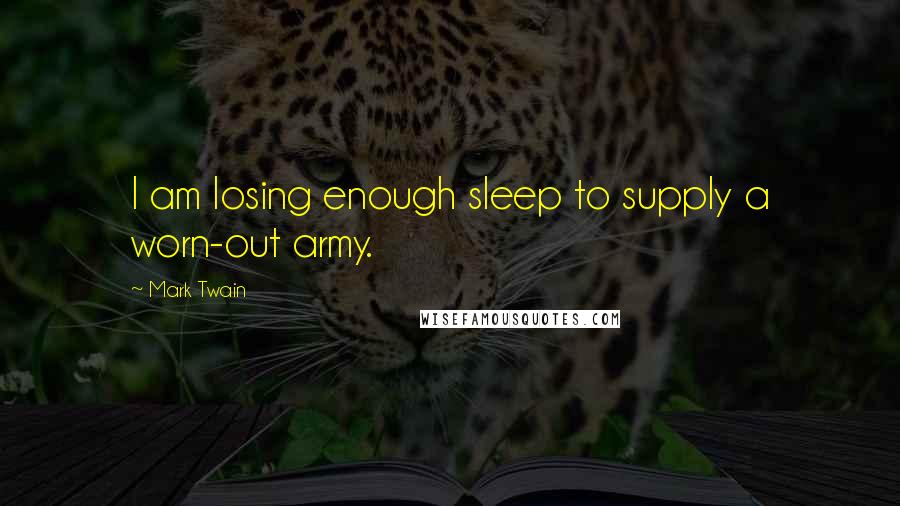 Mark Twain Quotes: I am losing enough sleep to supply a worn-out army.