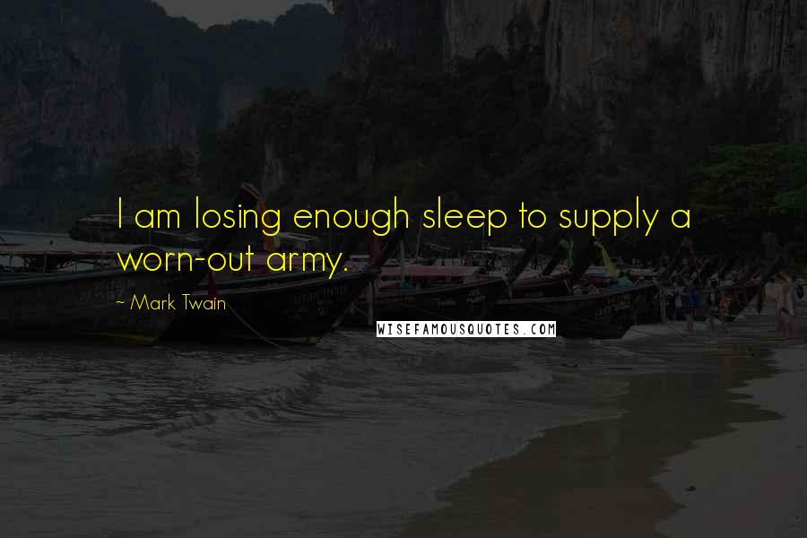 Mark Twain Quotes: I am losing enough sleep to supply a worn-out army.