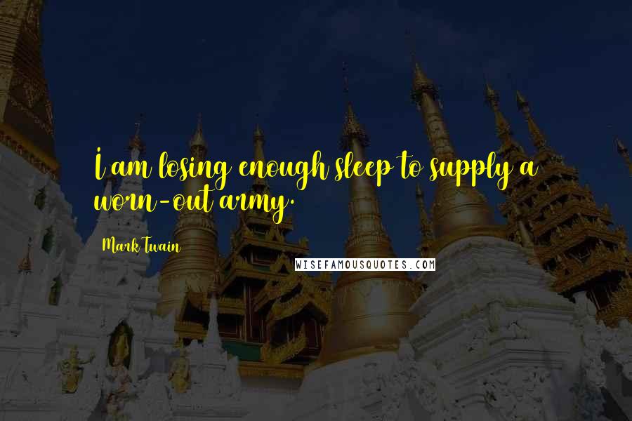 Mark Twain Quotes: I am losing enough sleep to supply a worn-out army.