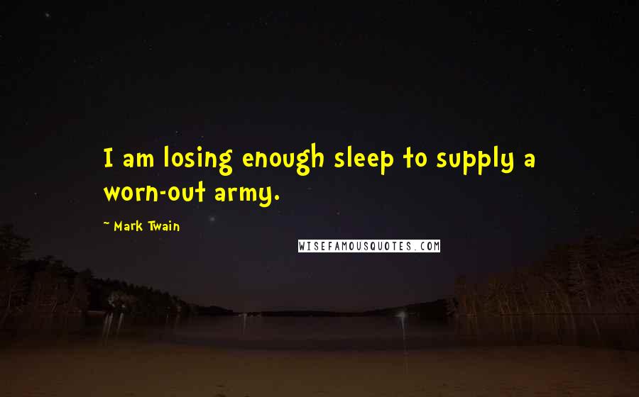 Mark Twain Quotes: I am losing enough sleep to supply a worn-out army.