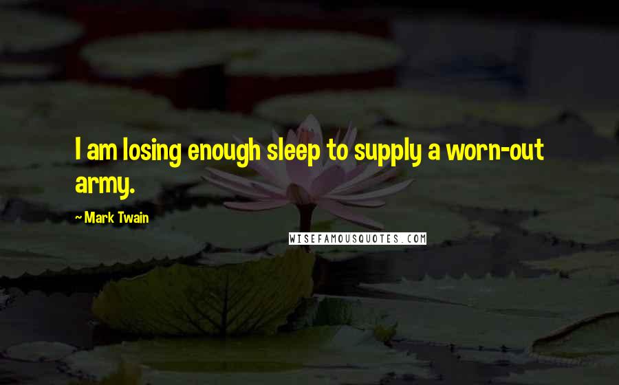 Mark Twain Quotes: I am losing enough sleep to supply a worn-out army.