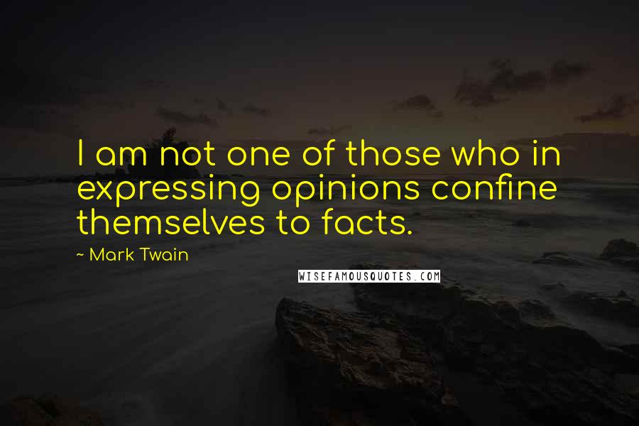 Mark Twain Quotes: I am not one of those who in expressing opinions confine themselves to facts.