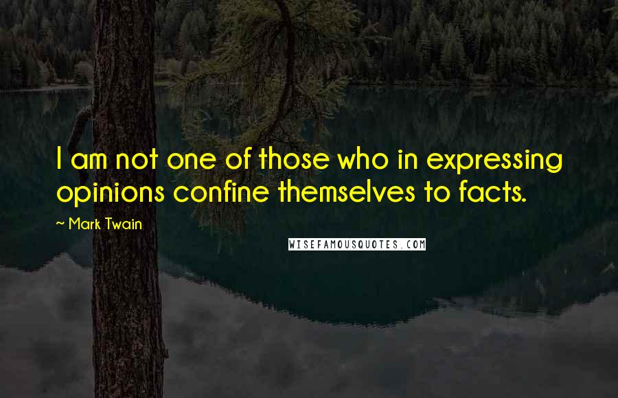 Mark Twain Quotes: I am not one of those who in expressing opinions confine themselves to facts.