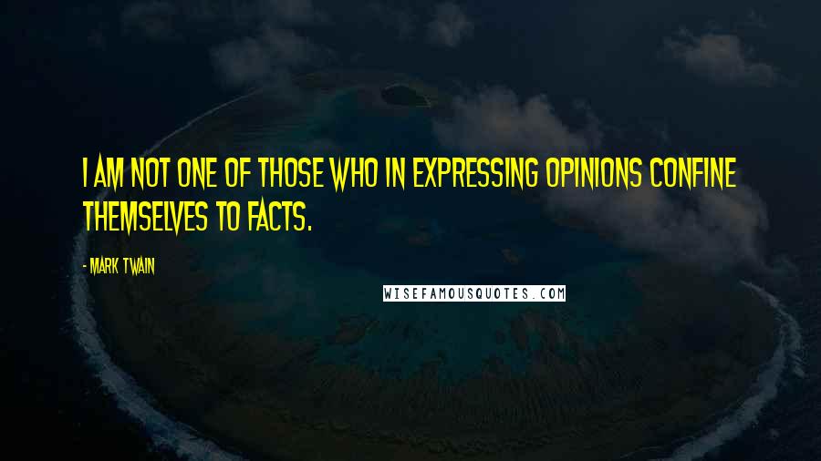 Mark Twain Quotes: I am not one of those who in expressing opinions confine themselves to facts.