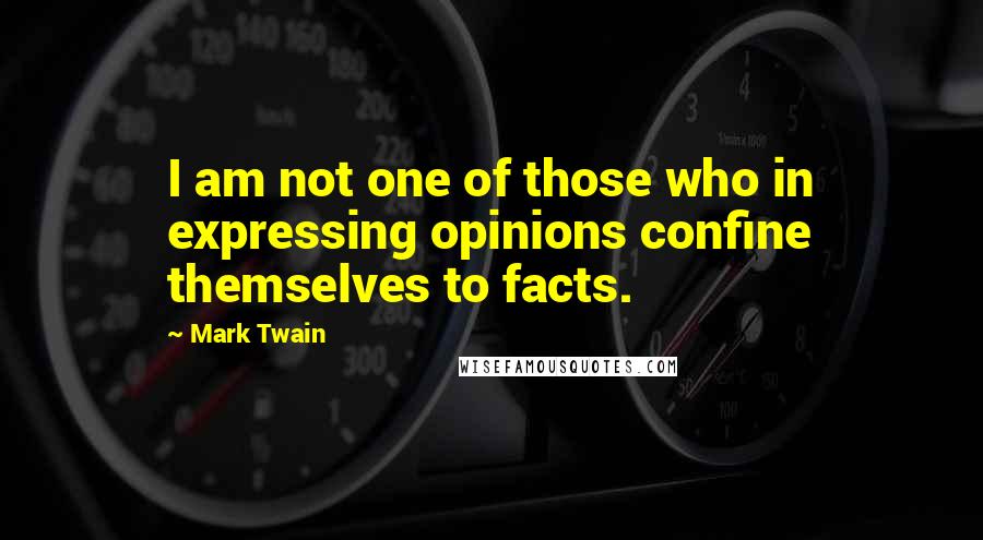 Mark Twain Quotes: I am not one of those who in expressing opinions confine themselves to facts.