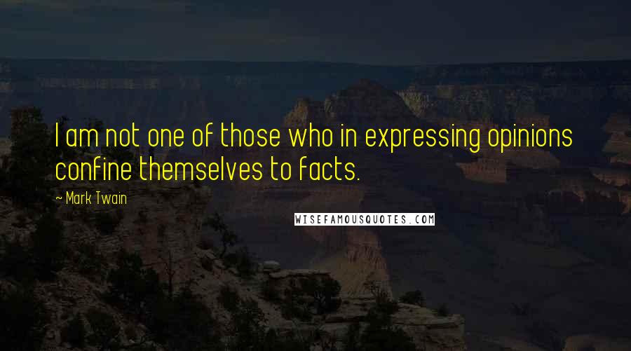 Mark Twain Quotes: I am not one of those who in expressing opinions confine themselves to facts.