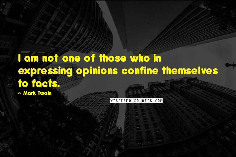 Mark Twain Quotes: I am not one of those who in expressing opinions confine themselves to facts.