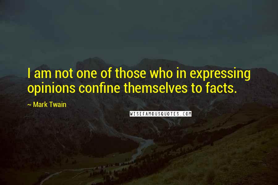 Mark Twain Quotes: I am not one of those who in expressing opinions confine themselves to facts.