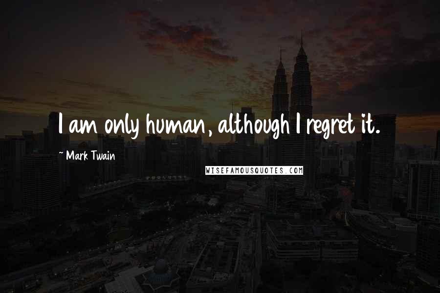 Mark Twain Quotes: I am only human, although I regret it.