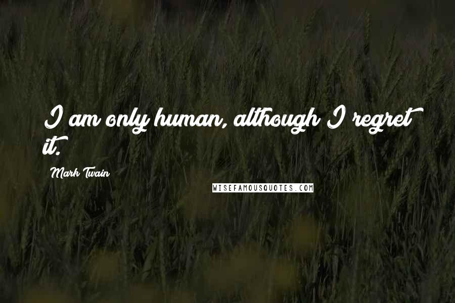 Mark Twain Quotes: I am only human, although I regret it.