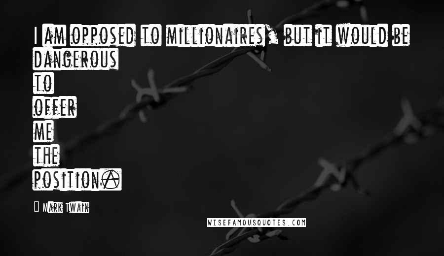 Mark Twain Quotes: I am opposed to millionaires, but it would be dangerous to offer me the position.