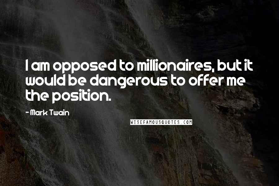 Mark Twain Quotes: I am opposed to millionaires, but it would be dangerous to offer me the position.