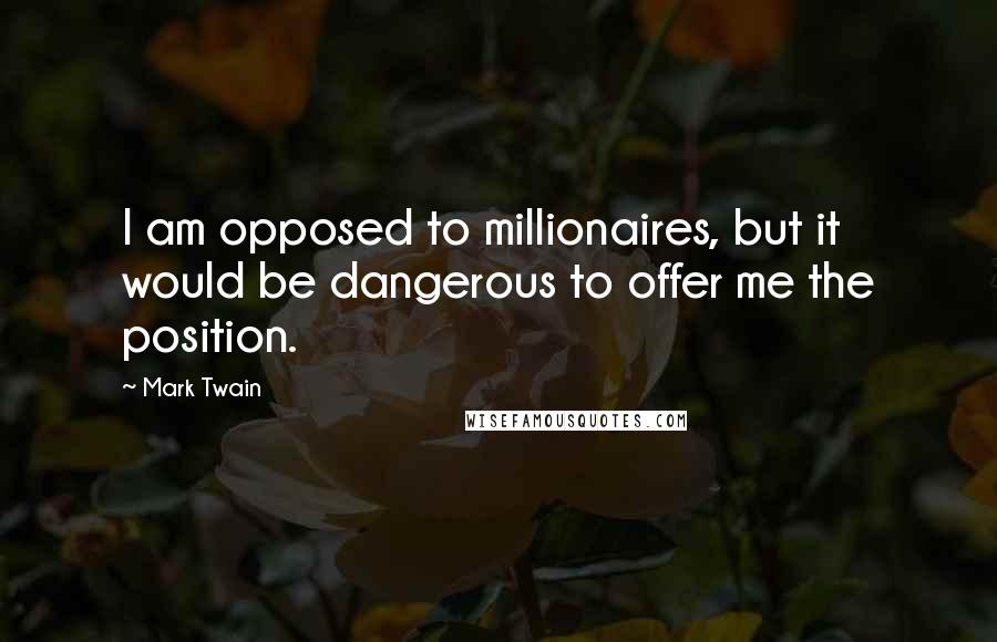 Mark Twain Quotes: I am opposed to millionaires, but it would be dangerous to offer me the position.