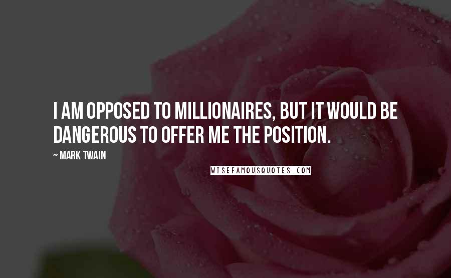 Mark Twain Quotes: I am opposed to millionaires, but it would be dangerous to offer me the position.