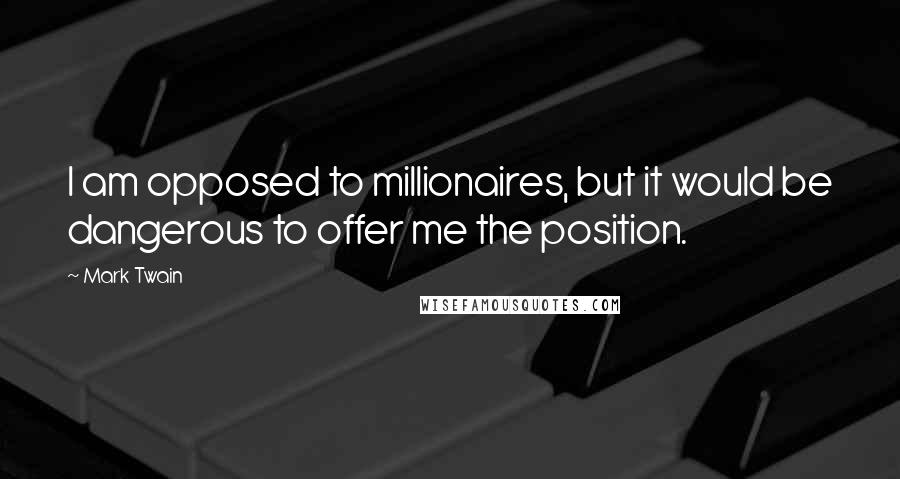 Mark Twain Quotes: I am opposed to millionaires, but it would be dangerous to offer me the position.