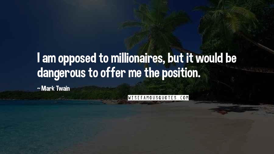 Mark Twain Quotes: I am opposed to millionaires, but it would be dangerous to offer me the position.