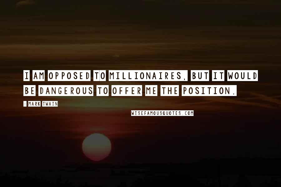 Mark Twain Quotes: I am opposed to millionaires, but it would be dangerous to offer me the position.