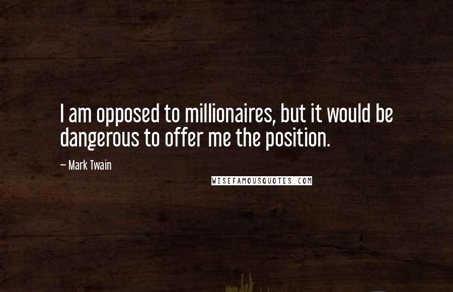 Mark Twain Quotes: I am opposed to millionaires, but it would be dangerous to offer me the position.