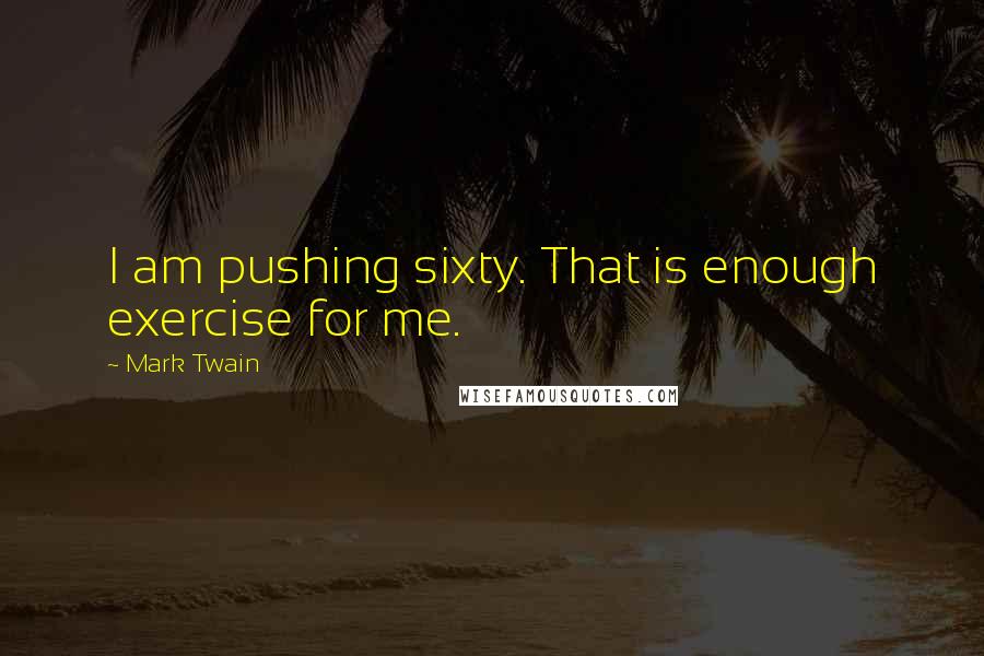 Mark Twain Quotes: I am pushing sixty. That is enough exercise for me.