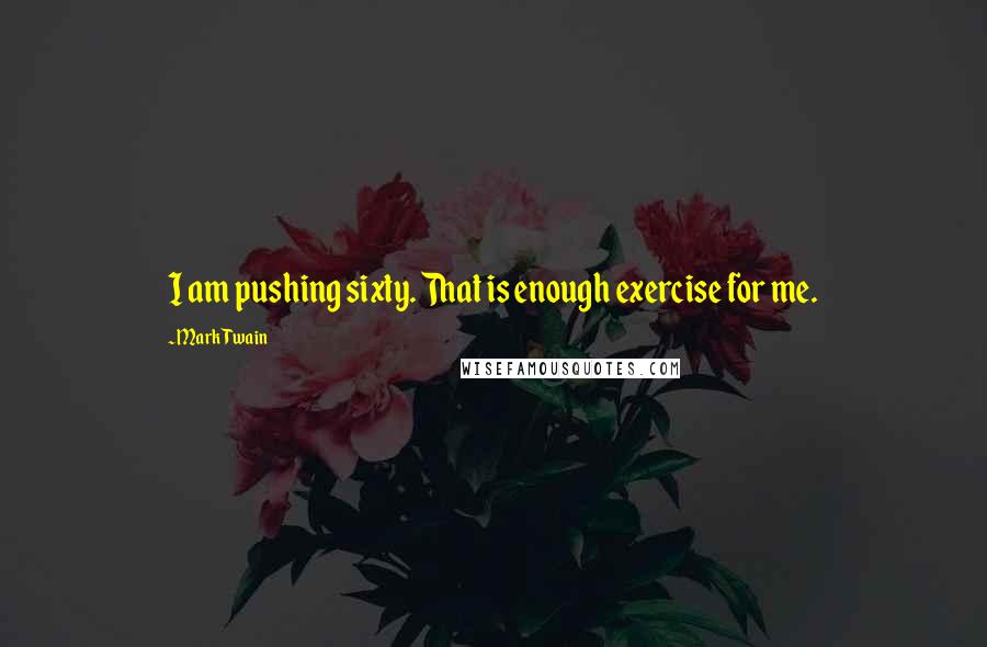 Mark Twain Quotes: I am pushing sixty. That is enough exercise for me.